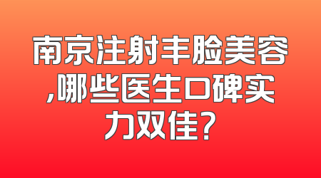 南京注射丰脸美容，哪些医生口碑实力双佳？