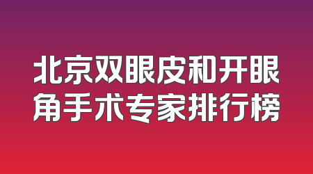 北京双眼皮和开眼角手术专家排行榜