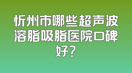 忻州市哪些超声波溶脂吸脂医院口碑好？