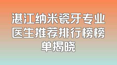 湛江纳米瓷牙专业医生推荐排行榜榜单揭晓