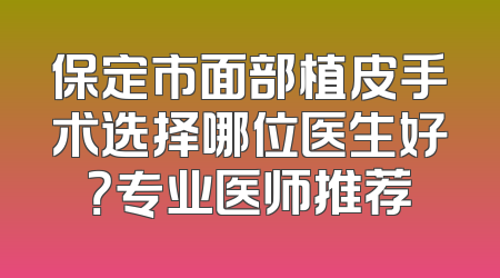 保定市面部植皮手术选择哪位医生好？专业医师推荐