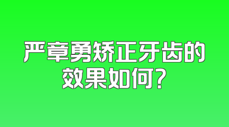 严章勇矫正牙齿的效果如何？