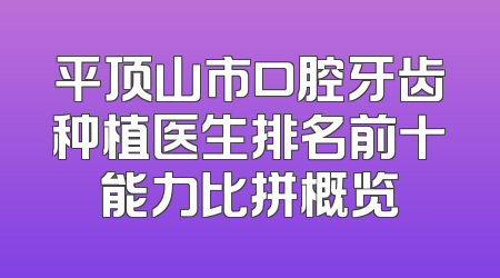 平顶山市口腔牙齿种植医生排名前十能力比拼概览