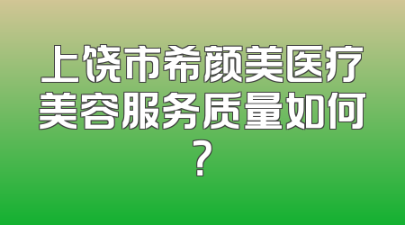 上饶市希颜美医疗美容服务质量如何？