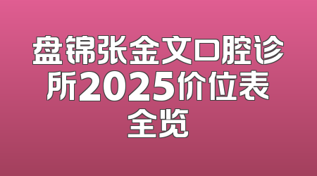 盘锦张金文口腔诊所2025价位表全览