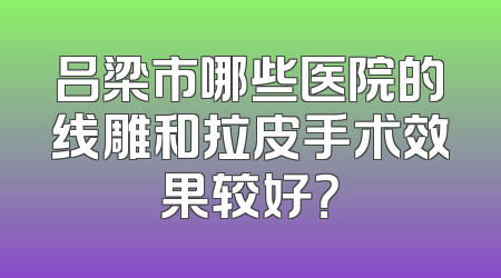 吕梁市哪些医院的线雕和拉皮手术效果较好？