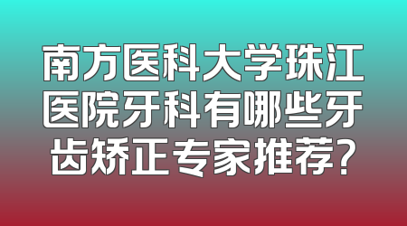 南方医科大学珠江医院牙科有哪些牙齿矫正专家推荐？