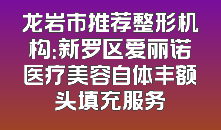 龙岩市推荐整形机构：新罗区爱丽诺医疗美容自体丰额头填充服务