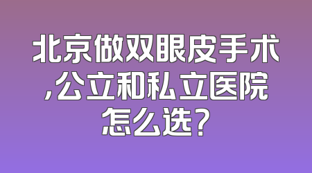 北京做双眼皮手术，公立和私立医院怎么选？