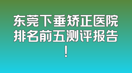 东莞下垂矫正医院排名前五测评报告！