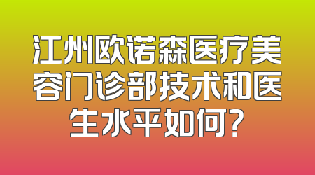 江州欧诺森医疗美容门诊部技术和医生水平如何？