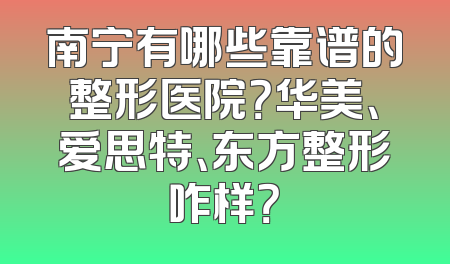 南宁有哪些靠谱的整形医院？华美、爱思特、东方整形咋样？