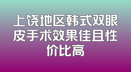 上饶地区韩式双眼皮手术效果佳且性价比高