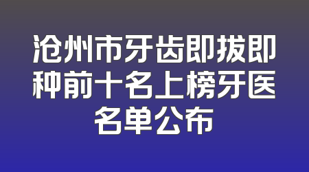 沧州市牙齿即拔即种前十名上榜牙医名单公布
