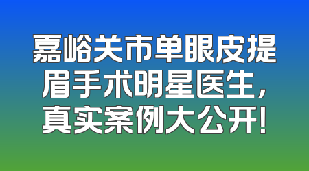 嘉峪关市单眼皮提眉手术明星医生，真实案例大公开！
