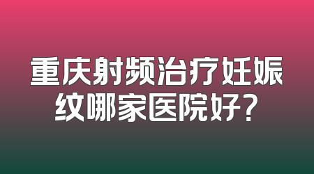 重庆射频治疗妊娠纹哪家医院好？