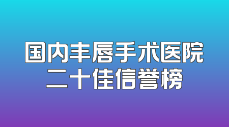 国内丰唇手术医院二十佳信誉榜