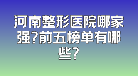 河南整形医院哪家强？前五榜单有哪些？