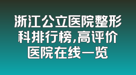 浙江公立医院整形科排行榜，高评价医院在线一览