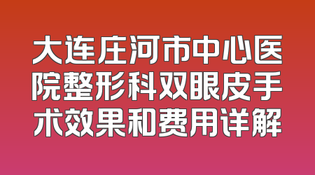 大连庄河市中心医院整形科双眼皮手术效果和费用详解