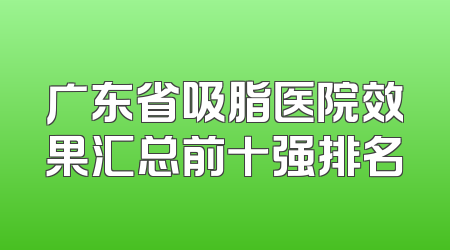 广东省吸脂医院效果汇总前十强排名