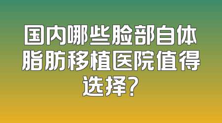 国内哪些脸部自体脂肪移植医院值得选择？