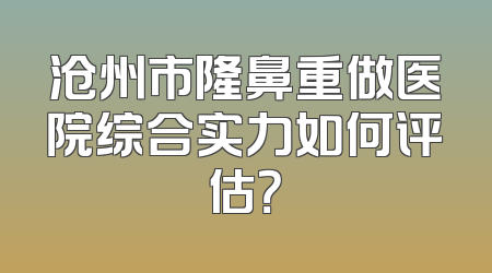 沧州市隆鼻重做医院综合实力如何评估？