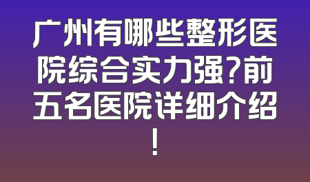 广州有哪些整形医院综合实力强？前五名医院详细介绍！