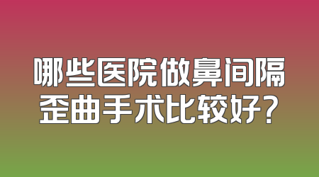 哪些医院做鼻间隔歪曲手术比较好？