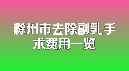 滁州市去除副乳手术费用一览