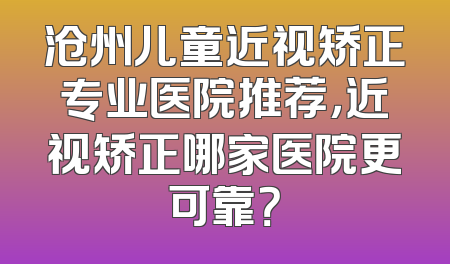 沧州儿童近视矫正专业医院推荐，近视矫正哪家医院更可靠？