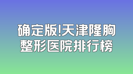 确定版！天津隆胸整形医院排行榜