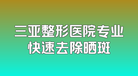 三亚整形医院专业快速去除晒斑