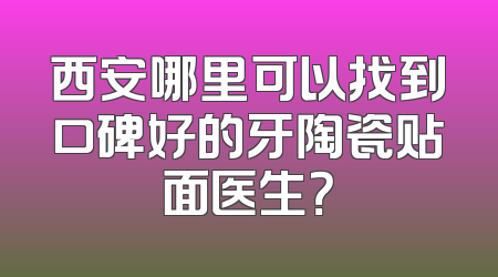 西安哪里可以找到口碑好的牙陶瓷贴面医生？
