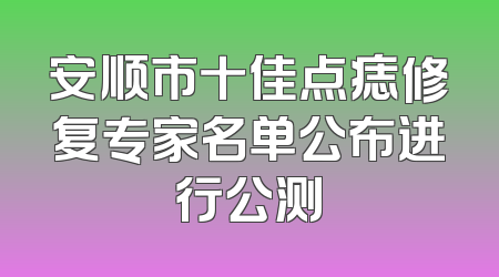 安顺市十佳点痣修复专家名单公布进行公测