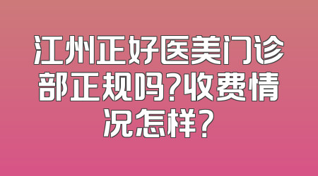 江州正好医美门诊部正规吗？收费情况怎样？