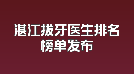 湛江拔牙医生排名榜单发布