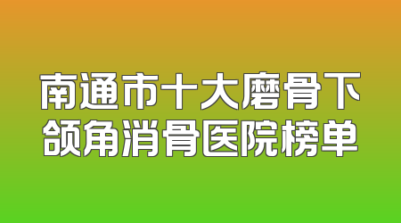 南通市十大磨骨下颌角消骨医院榜单