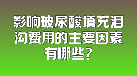 影响玻尿酸填充泪沟费用的主要因素有哪些？