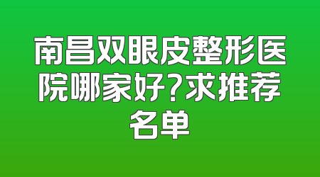 南昌双眼皮整形医院哪家好？求推荐名单