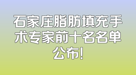 石家庄脂肪填充手术专家前十名名单公布！