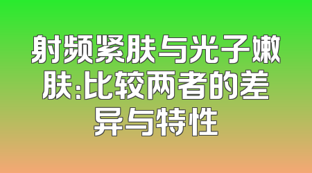 射频紧肤与光子嫩肤：比较两者的差异与特性