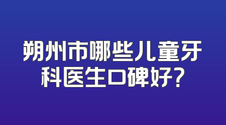 朔州市哪些儿童牙科医生口碑好？