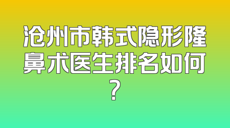 沧州市韩式隐形隆鼻术医生排名如何？