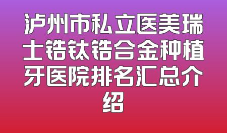 泸州市私立医美瑞士锆钛锆合金种植牙医院排名汇总介绍