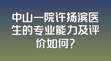 中山一院许扬滨医生的专业能力及评价如何？