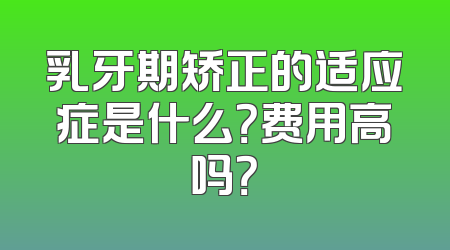 乳牙期矫正的适应症是什么？费用高吗？