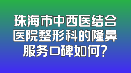 珠海市中西医结合医院整形科的隆鼻服务口碑如何？