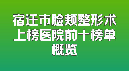 宿迁市脸颊整形术上榜医院前十榜单概览