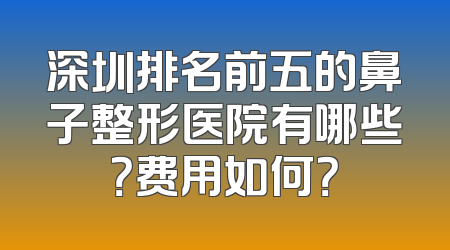 深圳排名前五的鼻子整形医院有哪些？费用如何？